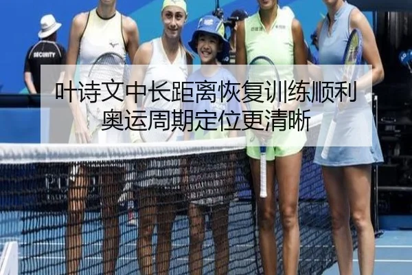 叶诗文中长距离恢复训练顺利 奥运周期定位更清晰