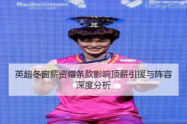 英超冬窗薪资帽条款影响顶薪引援与阵容深度分析